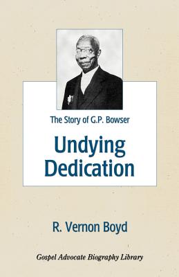 Undying Dedication: The Story of G.P. Bowser - R. Vernon Boyd
