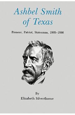 Coperta cărții 'Ashbel Smith of Texas: Pioneer, Patriot, Statesman, 1805-1886 - Elizabeth Silverthorne'
