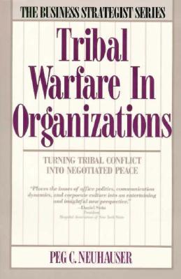 Tribal Warfare in Organizations: Turning Tribal Conflict Into Negotiated Peace - Peg C. Neuhauser