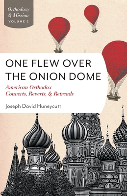 One Flew Over the Onion Dome: American Orthodox Converts, Retreads, and Reverts - Joseph David Huneycutt