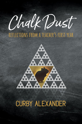 Chalk Dust: Reflections from a Teacher's First Year - Alexander Curby