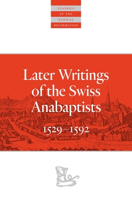 Later Writings of the Swiss Anabaptists: 1529-1608 - C. Arnold Snyder