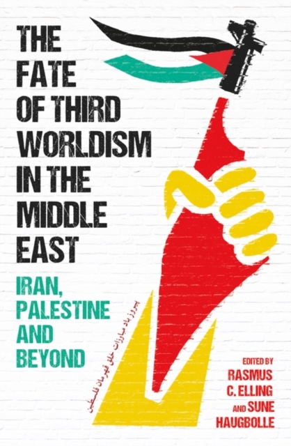 The Fate of Third Worldism in the Middle East: Iran, Palestine and Beyond - Rasmus C. Elling