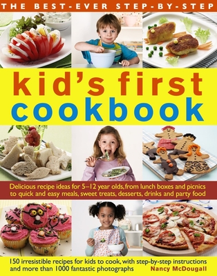 The Best-Ever Step-By-Step Kid's First Cookbook: Delicious Recipe Ideas for 5-12 Year Olds from Lunch Boxes and Picnics to Quick and Easy Meals, Sweet - Nancy Mcdougall