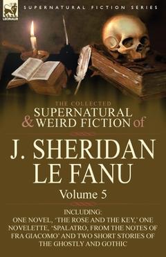 Coperta cărții 'The Collected Supernatural and Weird Fiction of J. Sheridan Le Fanu: Volume 5-Including One Novel, 'The Rose and the'