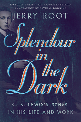 Splendour in the Dark: C. S. Lewis's Dymer in His Life and Work - Jerry Root