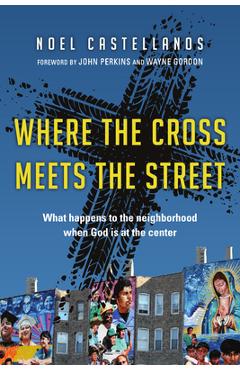 Coperta cărții 'Where the Cross Meets the Street: What Happens to the Neighborhood When God Is at the Center - Noel Castellanos'