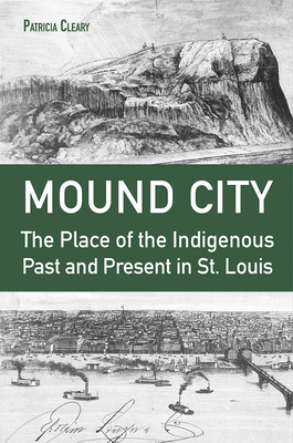Mound City: The Place of the Indigenous Past and Present in St. Louis - Patricia Cleary