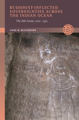 Buddhist-Inflected Sovereignties Across the Indian Ocean: The Pali Arena, 1200-1550 - Anne M. Blackburn