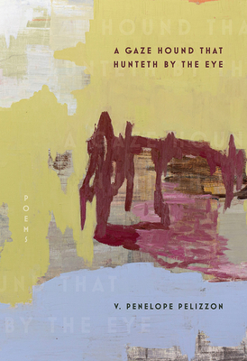 A Gaze Hound That Hunteth by the Eye: Poems - V. Penelope Pelizzon