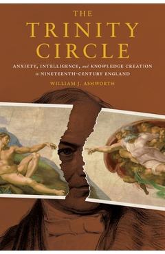 Coperta cărții 'The Trinity Circle: Anxiety, Intelligence, and Knowledge Creation in Nineteenth-Century England - William J. Ashworth'