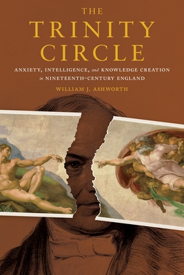 The Trinity Circle: Anxiety, Intelligence, and Knowledge Creation in Nineteenth-Century England - William J. Ashworth