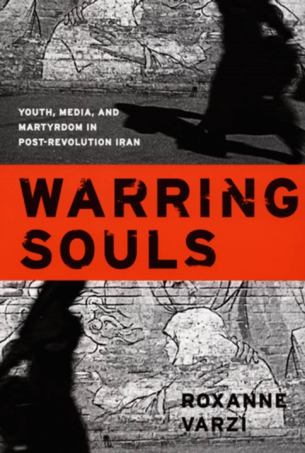 Warring Souls: Youth, Media, and Martyrdom in Post-Revolution Iran - Roxanne Varzi