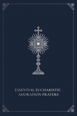 Essential Eucharistic Adoration Prayers - Marie Paul Curley