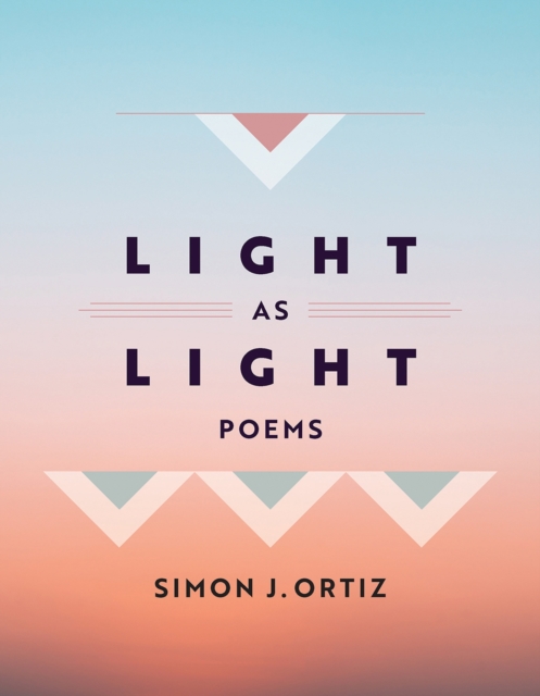 Light as Light: Poems Volume 93 - Simon J. Ortiz