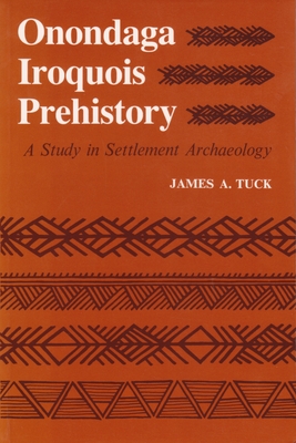 Onondaga Iroquois Prehistory: A Study in Settlement Archaeology - James Tuck