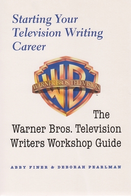 Starting Your Television Writing Career: The Warner Bros. Television Writers Workshop Guide - Abby Finer
