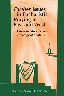 Further Issues in Eucharistic Praying in East and West: Essays in Liturgical and Theological Analysis - Maxwell E. Johnson