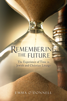 Remembering the Future: The Experience of Time in Jewish and Christian Theology - Emma O'donnell