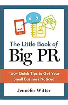 Coperta cărții 'The Little Book of Big PR: 100+ Quick Tips to Get Your Business Noticed - Jennefer Witter'