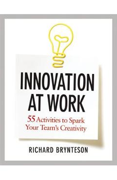 Coperta cărții 'Innovation at Work: 55 Activities to Spark Your Team's Creativity - Richard Brynteson'