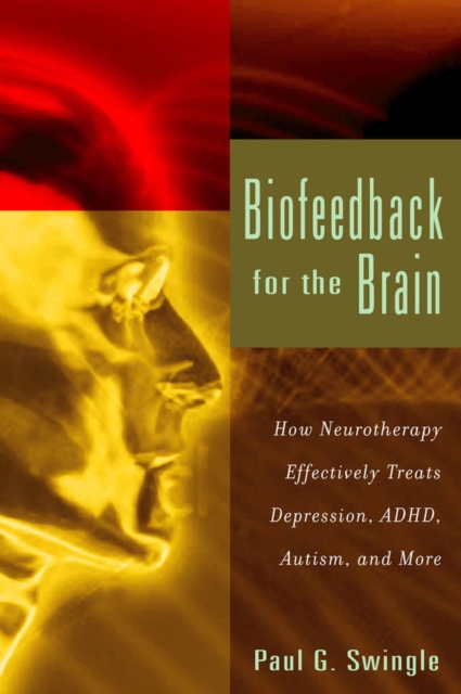 Biofeedback for the Brain: How Neurotherapy Effectively Treats Depression, Adhd, Autism, and More - Paul G. Swingle