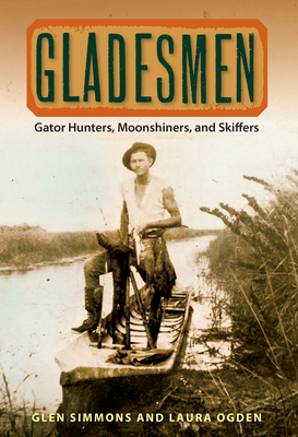 Gladesmen: Gator Hunters, Moonshiners, and Skiffers - Glen Simmons