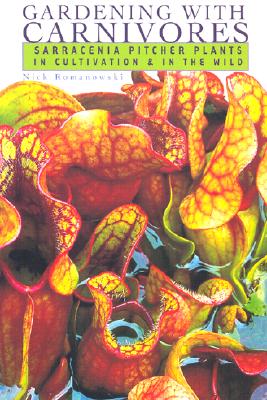 Gardening with Carnivores: Sarracenia Pitcher Plants in Cultivation & in the Wild - Nick Romanowski