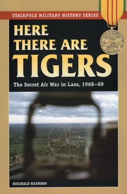 Here There are Tigers: The Secret Air War in Laos and North Vietnam, 1968-69 - Reginald Hathorn