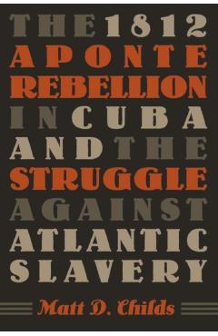 Poza produsului The 1812 Aponte Rebellion in Cuba and the Struggle against Atlantic Slavery - Matt D. Childs