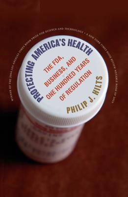 Protecting America's Health: The FDA, Business, and One Hundred Years of Regulation - Philip J. Hilts