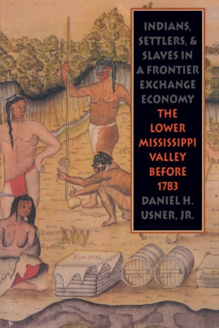 Indians, Settlers, and Slaves in a Frontier Exchange Economy: The Lower Mississippi Valley Before 1783 - Daniel H. Usner