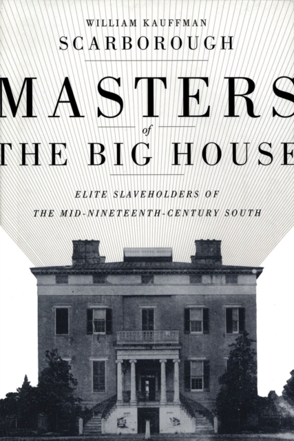 Masters of the Big House: Elite Slaveholders of the Mid-Nineteenth-Century South - William Kauffman Scarborough