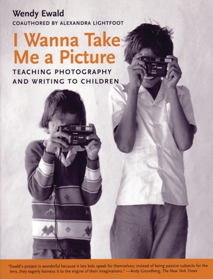 I Wanna Take Me a Picture: Teaching Photography and Writing to Children - Wendy Ewald