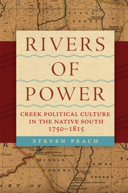 Rivers of Power: Creek Political Culture in the Native South, 1750-1815 - Steven Peach