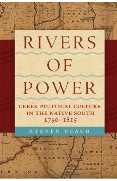 Coperta cărții 'Rivers of Power: Creek Political Culture in the Native South, 1750-1815 - Steven Peach'