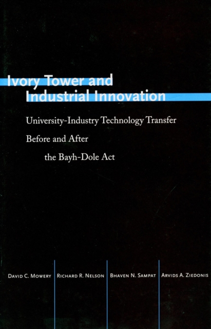 Ivory Tower and Industrial Innovation: University-Industry Technology Transfer Before and After the Bayh-Dole ACT - David C. Mowery