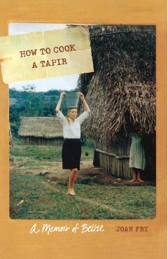 Coperta cărții 'How to Cook a Tapir: A Memoir of Belize - Joan Fry'