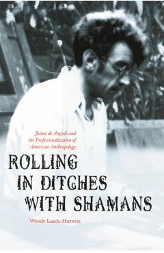 Coperta cărții 'Rolling in Ditches with Shamans: Jaime de Angulo and the Professionalization of American Anthropology - Wendy'
