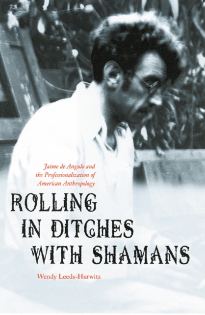 Rolling in Ditches with Shamans: Jaime de Angulo and the Professionalization of American Anthropology - Wendy Leeds-hurwitz