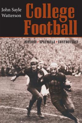 College Football: History, Spectacle, Controversy - John Sayle Watterson