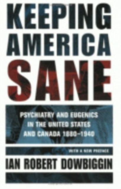 Keeping America Sane: Psychiatry and Eugenics in the United States and Canada, 1880 1940 - Ian Robert Dowbiggin