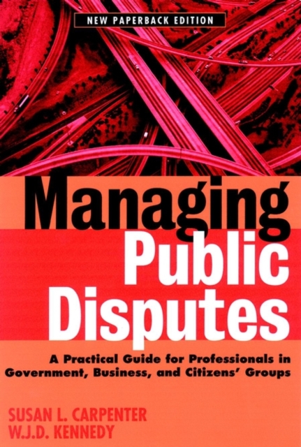 Managing Public Disputes: A Practical Guide for Professionals in Government, Business and Citizen's Groups - Susan L. Carpenter