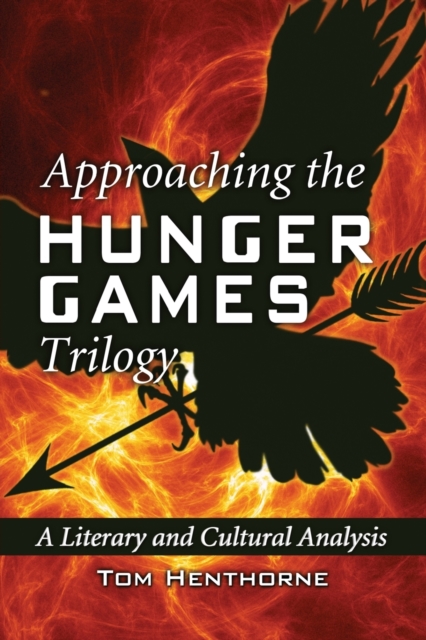 Approaching the Hunger Games Trilogy: A Literary and Cultural Analysis - Tom Henthorne