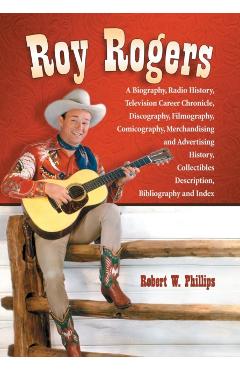 Poza produsului Roy Rogers: A Biography, Radio History, Television Career Chronicle, Discography, Filmography, Comicography, Merchandising and Adv - Robert W. Phillips