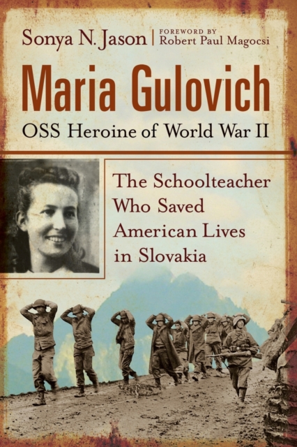 Maria Gulovich, OSS Heroine of World War II: The Schoolteacher Who Saved American Lives in Slovakia - Sonya N. Jason