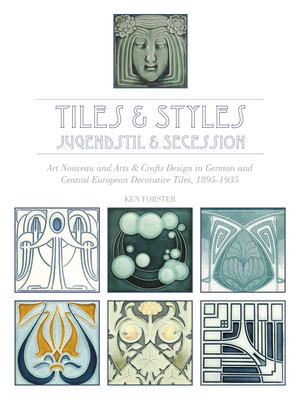 Tiles & Styles--Jugendstil & Secession: Art Nouveau and Arts & Crafts Design in German and Central European Decorative Tiles, 1895-1935 - Ken Forster