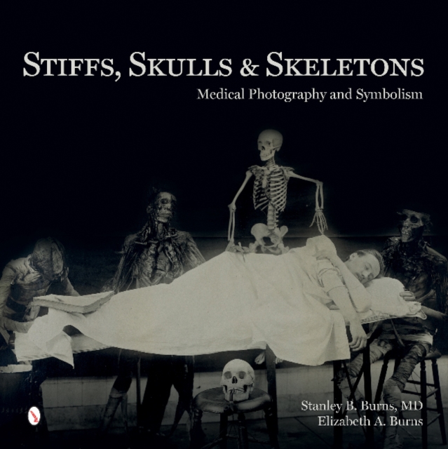 Stiffs, Skulls & Skeletons: Medical Photography and Symbolism - Stanley B. Burns