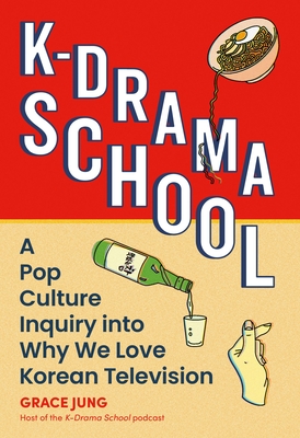 K-Drama School: A Pop Culture Inquiry Into Why We Love Korean Television - Grace Jung