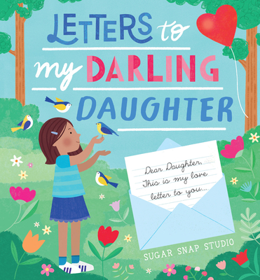Letters to My Darling Daughter: Dear Daughter, This Is My Love Letter to You... - Sugar Snap Studio